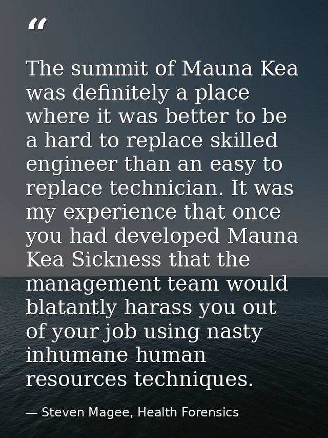 The summit of Mauna Kea was definitely a place where it was better to be a hard to replace skilled engineer than an easy — Steven Magee, Health Forensics