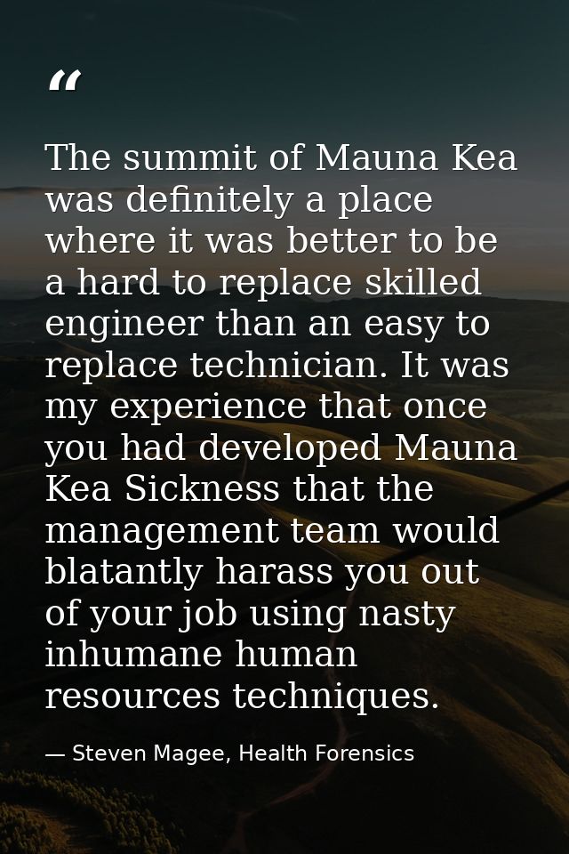 The summit of Mauna Kea was definitely a place where it was better to be a hard to replace skilled engineer than an easy — Steven Magee, Health Forensics