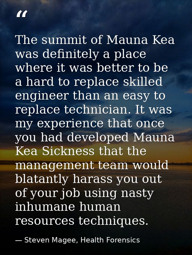 The summit of Mauna Kea was definitely a place where it was better to be a hard to replace skilled engineer than an easy — Steven Magee, Health Forensics