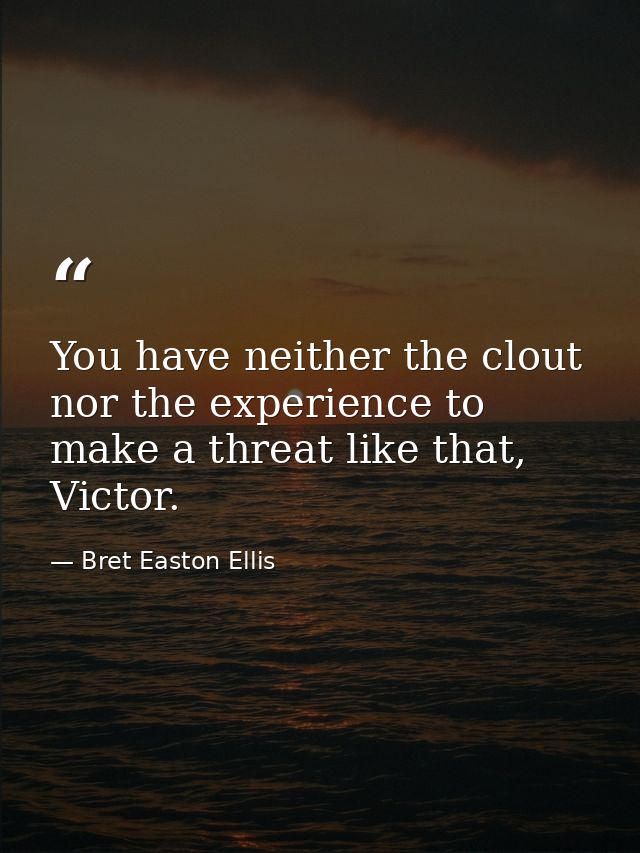 You have neither the clout nor the experience to make a threat like that, Victor. — Bret Easton Ellis