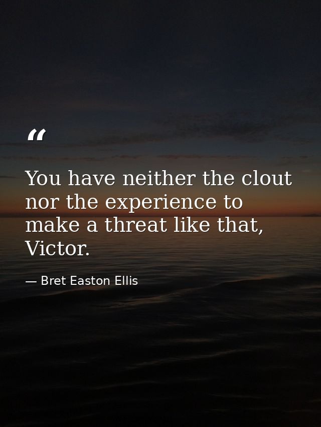 You have neither the clout nor the experience to make a threat like that, Victor. — Bret Easton Ellis