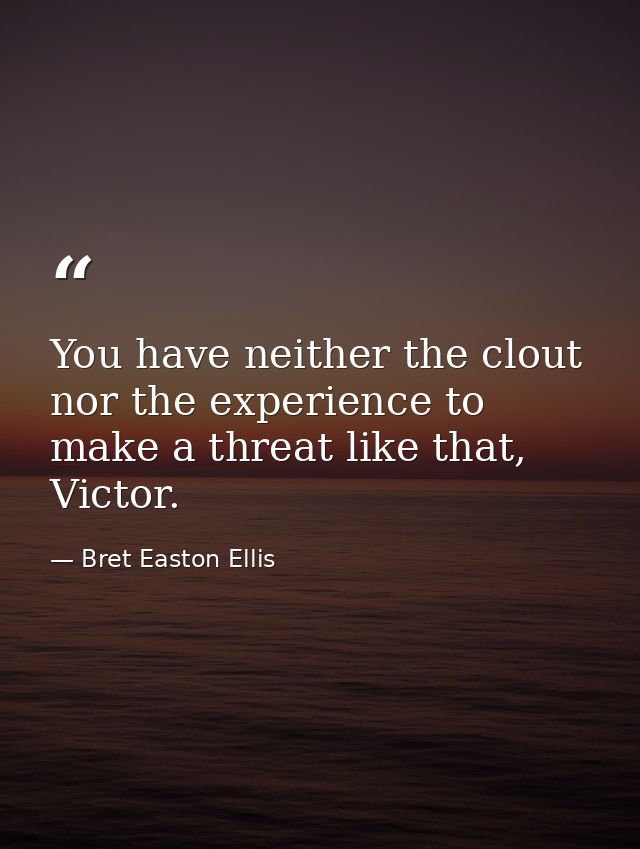 You have neither the clout nor the experience to make a threat like that, Victor. — Bret Easton Ellis