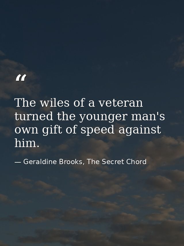The wiles of a veteran turned the younger man's own gift of speed against him. — Geraldine Brooks, The Secret Chord
