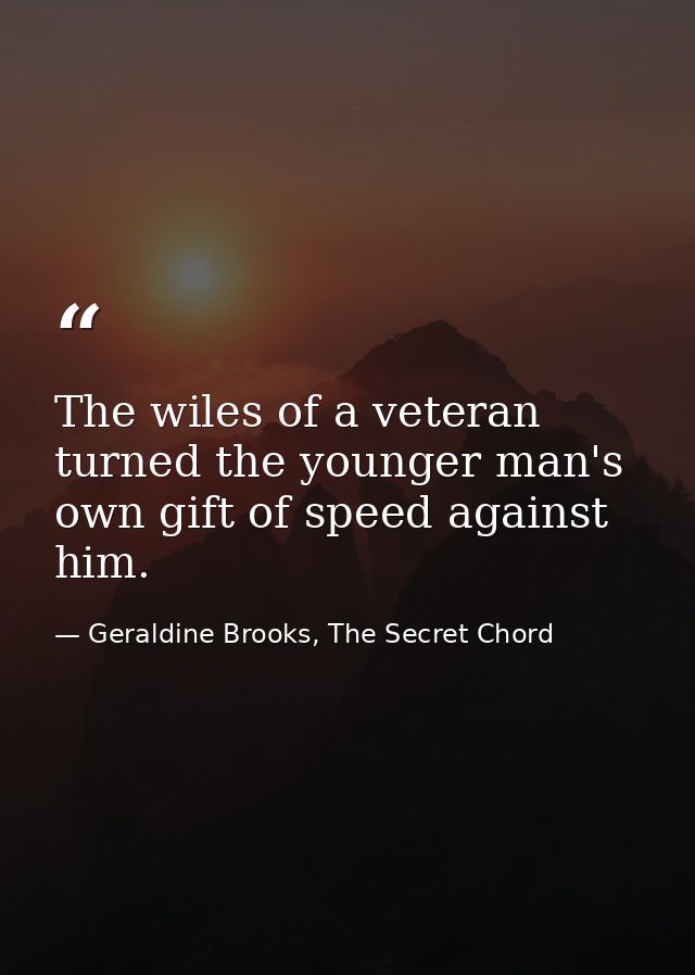 The wiles of a veteran turned the younger man's own gift of speed against him. — Geraldine Brooks, The Secret Chord