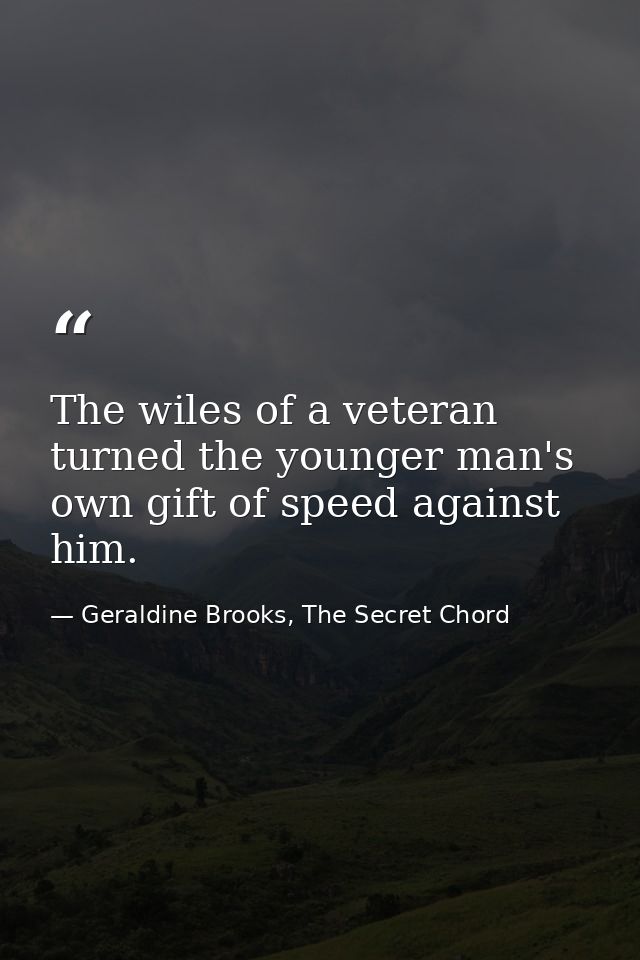 The wiles of a veteran turned the younger man's own gift of speed against him. — Geraldine Brooks, The Secret Chord
