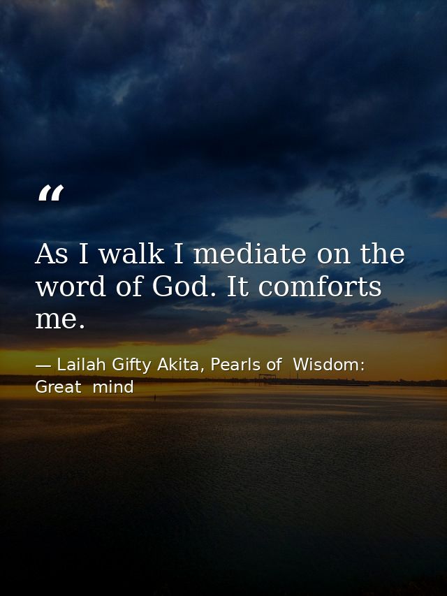 As I walk I mediate on the word of God. It comforts me. — Lailah Gifty Akita, Pearls of  Wisdom: Great  mind