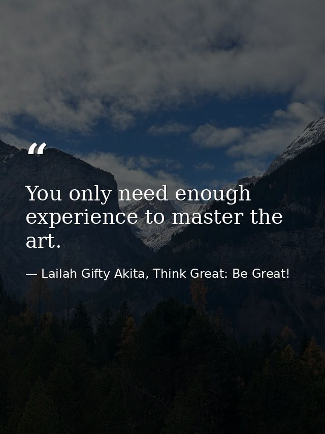 You only need enough experience to master the art. — Lailah Gifty Akita, Think Great: Be Great!