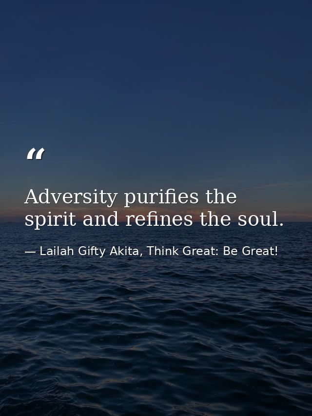 Adversity purifies the spirit and refines the soul. — Lailah Gifty Akita, Think Great: Be Great!