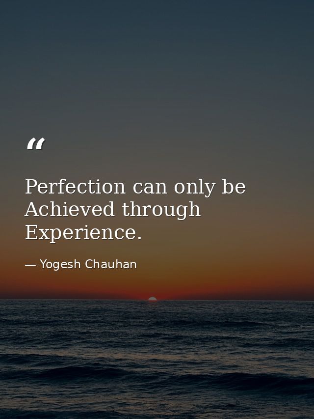 Perfection can only be Achieved through Experience. — Yogesh Chauhan
