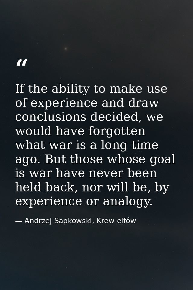 If the ability to make use of experience and draw conclusions decided, we would have forgotten what war is a long time a — Andrzej Sapkowski, Krew elfów