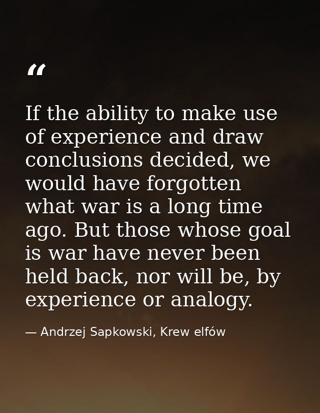 If the ability to make use of experience and draw conclusions decided, we would have forgotten what war is a long time a — Andrzej Sapkowski, Krew elfów
