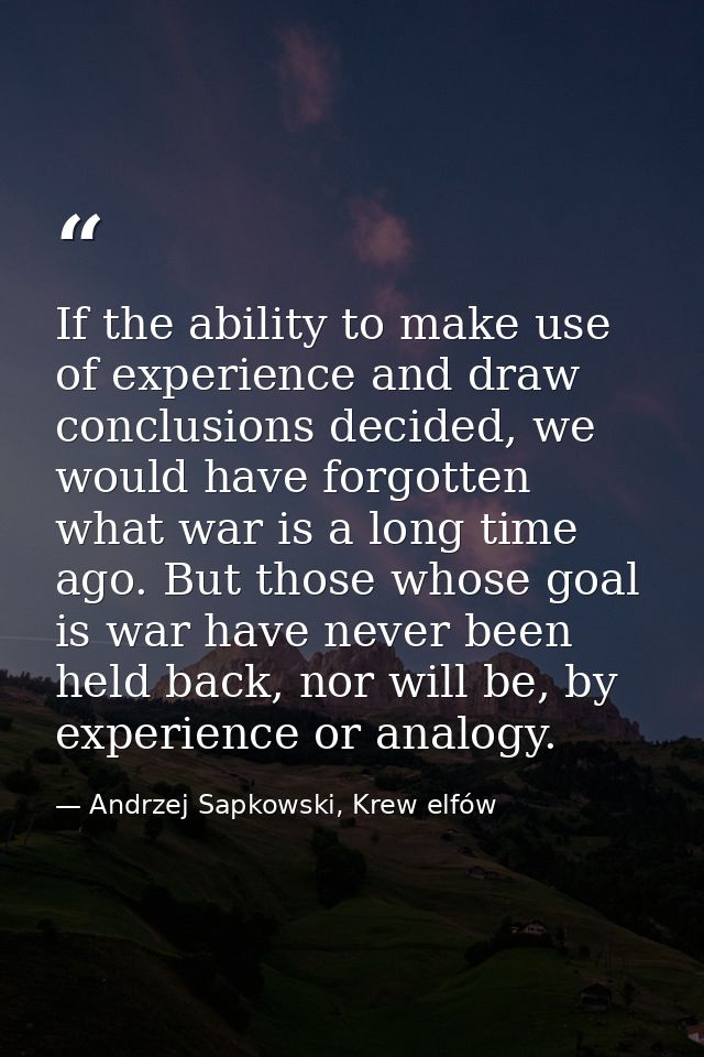 If the ability to make use of experience and draw conclusions decided, we would have forgotten what war is a long time a — Andrzej Sapkowski, Krew elfów