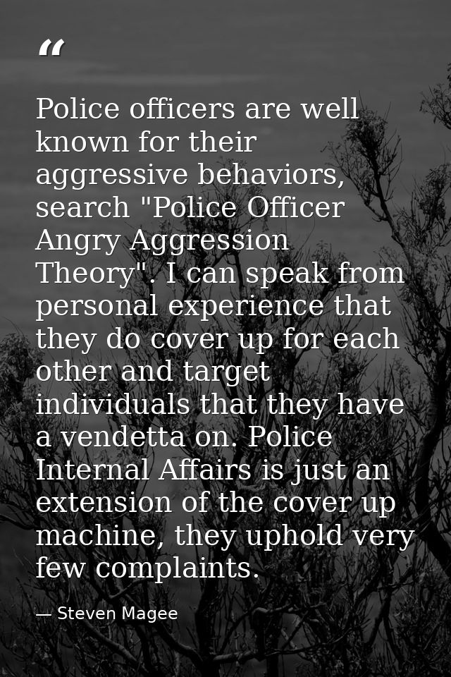 Police officers are well known for their aggressive behaviors, search "Police Officer Angry Aggression Theory". I can sp — Steven Magee