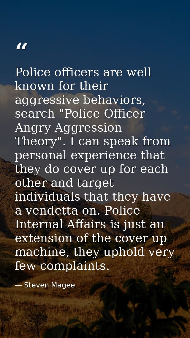 Police officers are well known for their aggressive behaviors, search "Police Officer Angry Aggression Theory". I can sp — Steven Magee