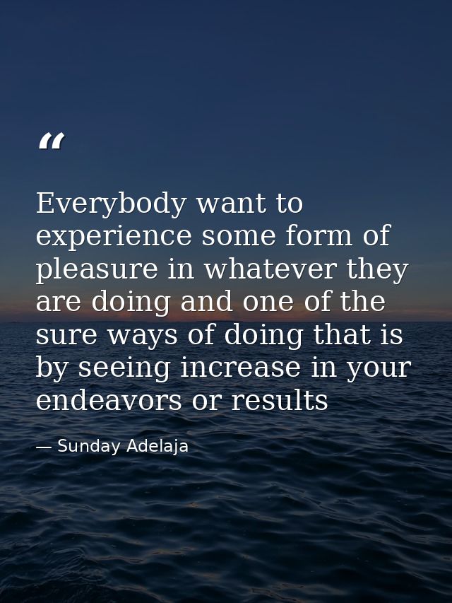 Everybody want to experience some form of pleasure in whatever they are doing and one of the sure ways of doing that is  — Sunday Adelaja