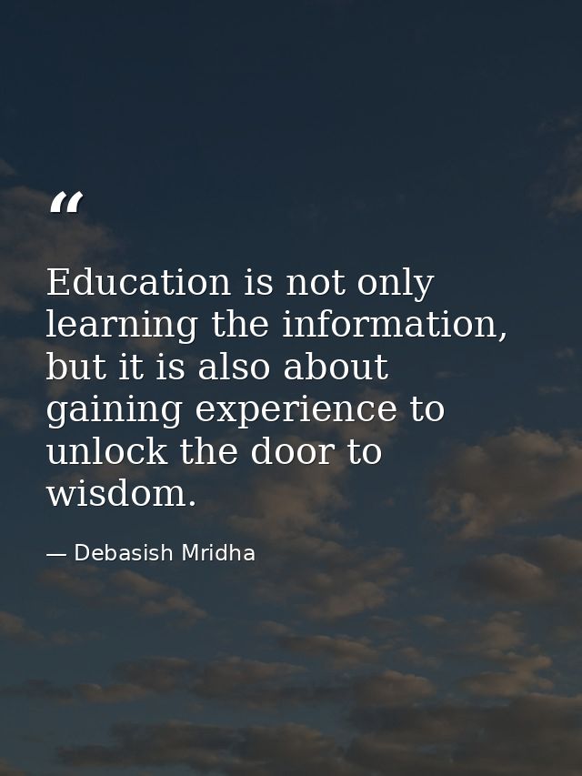 Education is not only learning the information, but it is also about gaining experience to unlock the door to wisdom. — Debasish Mridha
