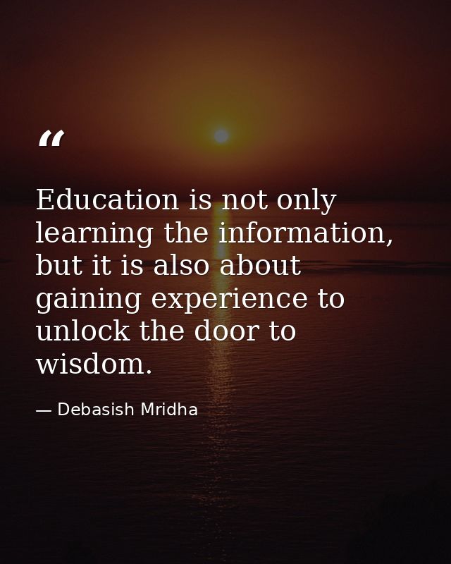 Education is not only learning the information, but it is also about gaining experience to unlock the door to wisdom. — Debasish Mridha