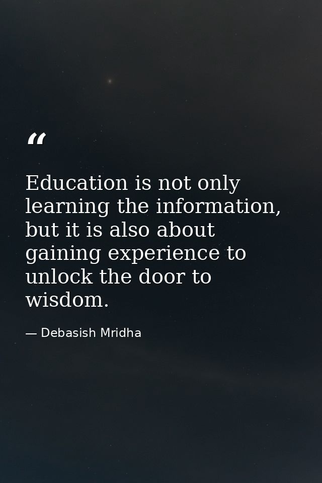 Education is not only learning the information, but it is also about gaining experience to unlock the door to wisdom. — Debasish Mridha