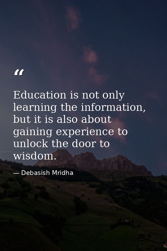 Education is not only learning the information, but it is also about gaining experience to unlock the door to wisdom. — Debasish Mridha