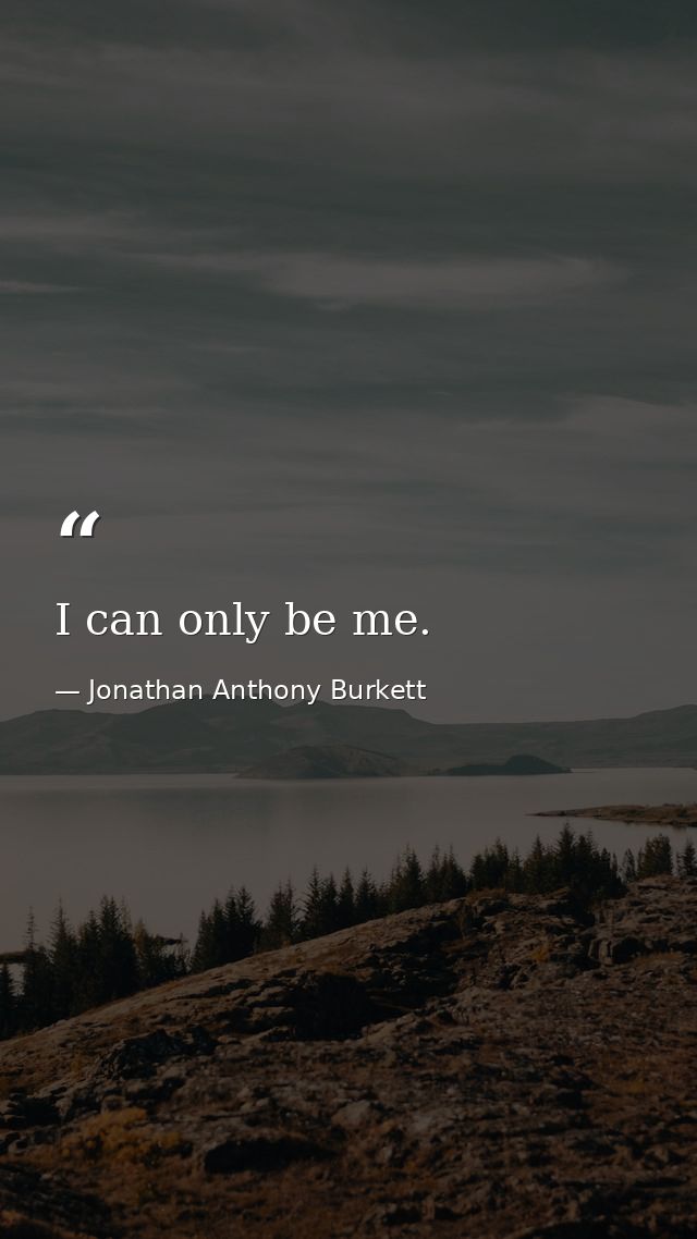 I can only be me. — Jonathan Anthony Burkett