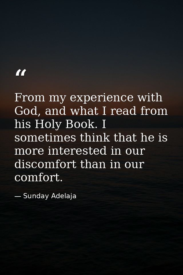 From my experience with God, and what I read from his Holy Book. I sometimes think that he is more interested in our dis — Sunday Adelaja