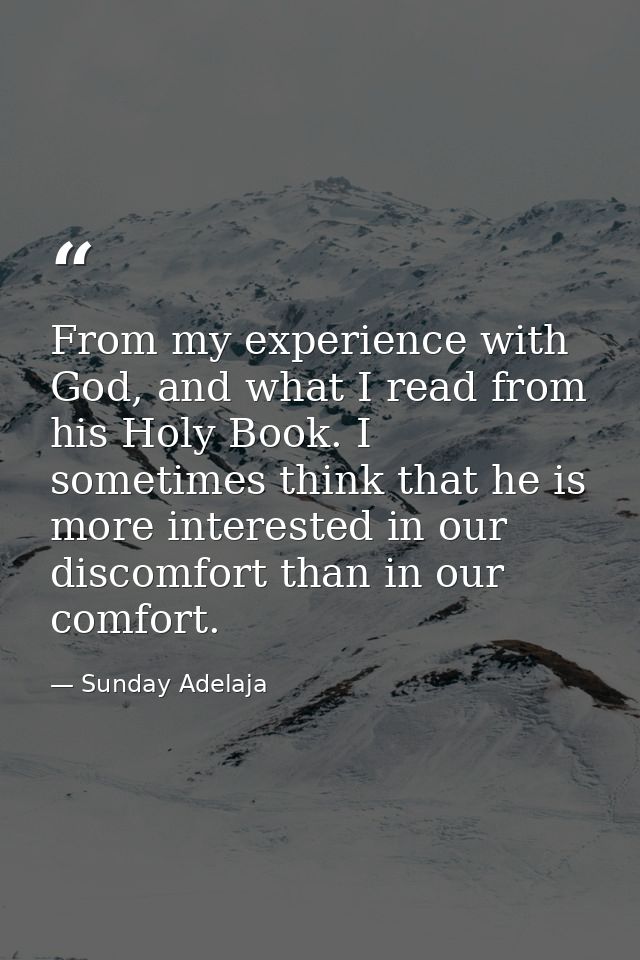 From my experience with God, and what I read from his Holy Book. I sometimes think that he is more interested in our dis — Sunday Adelaja