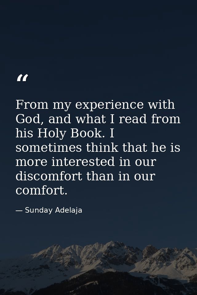 From my experience with God, and what I read from his Holy Book. I sometimes think that he is more interested in our dis — Sunday Adelaja