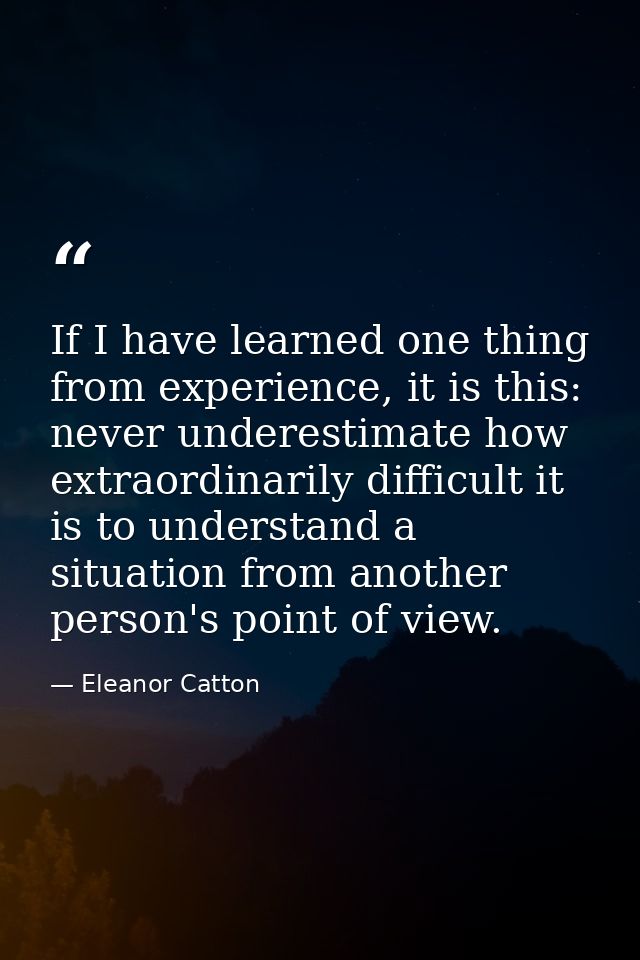 If I have learned one thing from experience, it is this: never underestimate how extraordinarily difficult it is to unde — Eleanor Catton