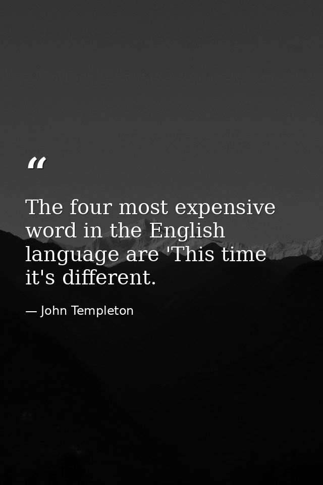The four most expensive word in the English language are 'This time it's different. — John Templeton
