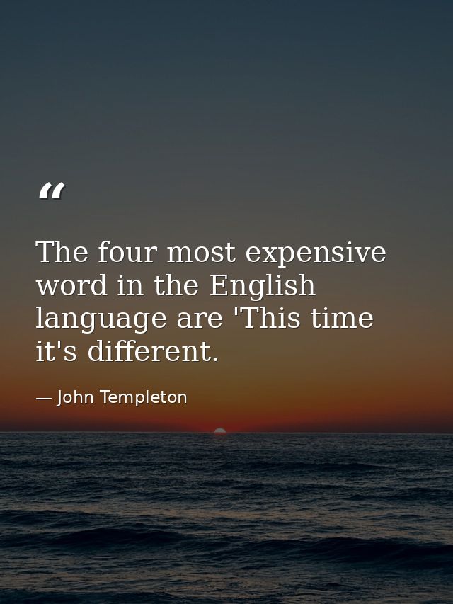 The four most expensive word in the English language are 'This time it's different. — John Templeton