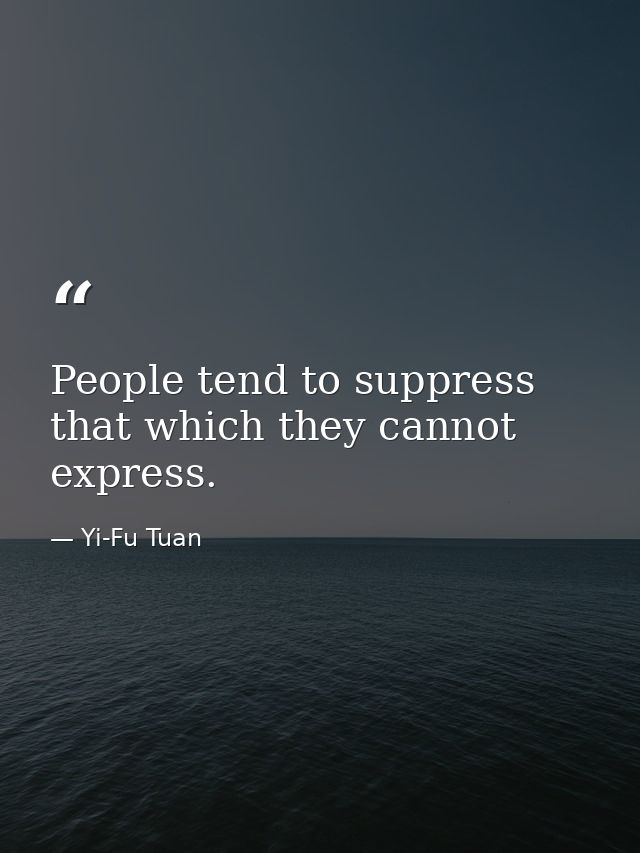People tend to suppress that which they cannot express. — Yi-Fu Tuan