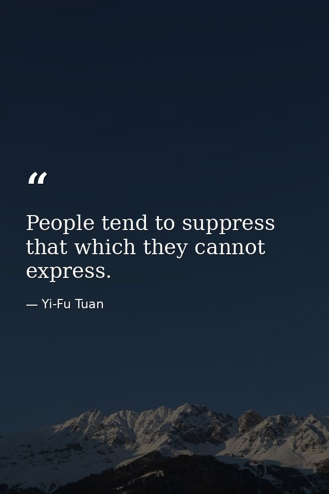 People tend to suppress that which they cannot express. — Yi-Fu Tuan