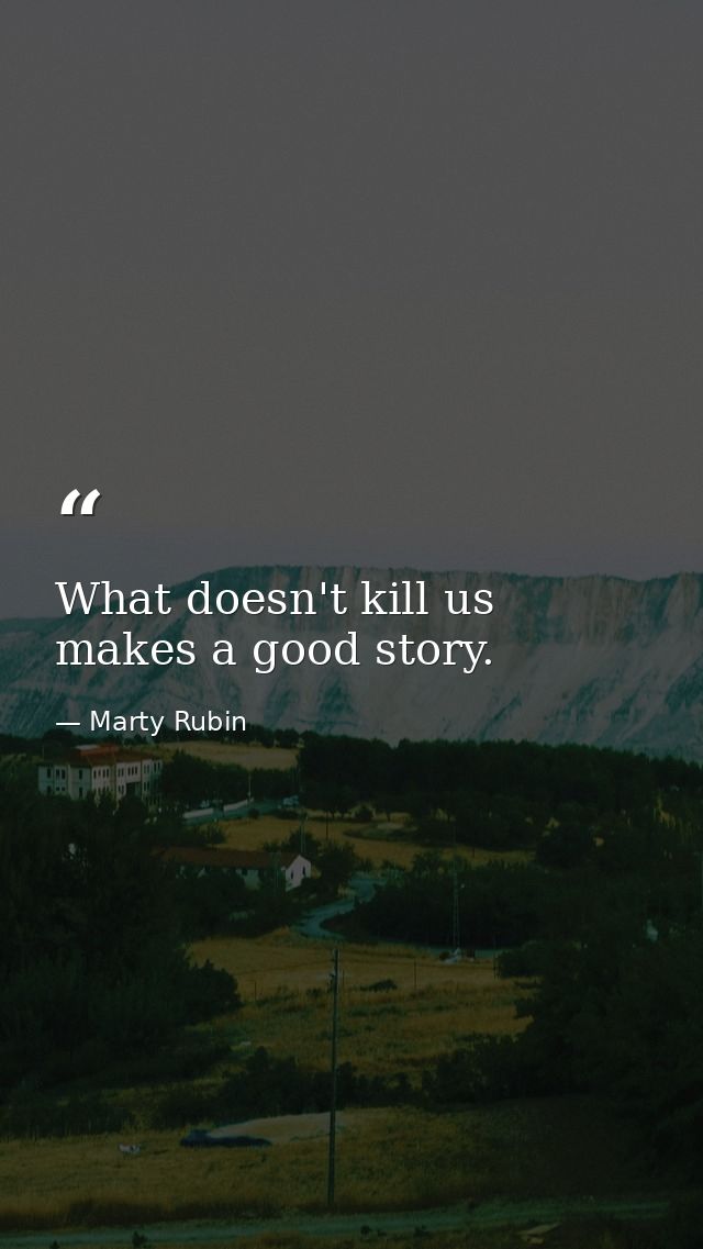 What doesn't kill us makes a good story. — Marty Rubin