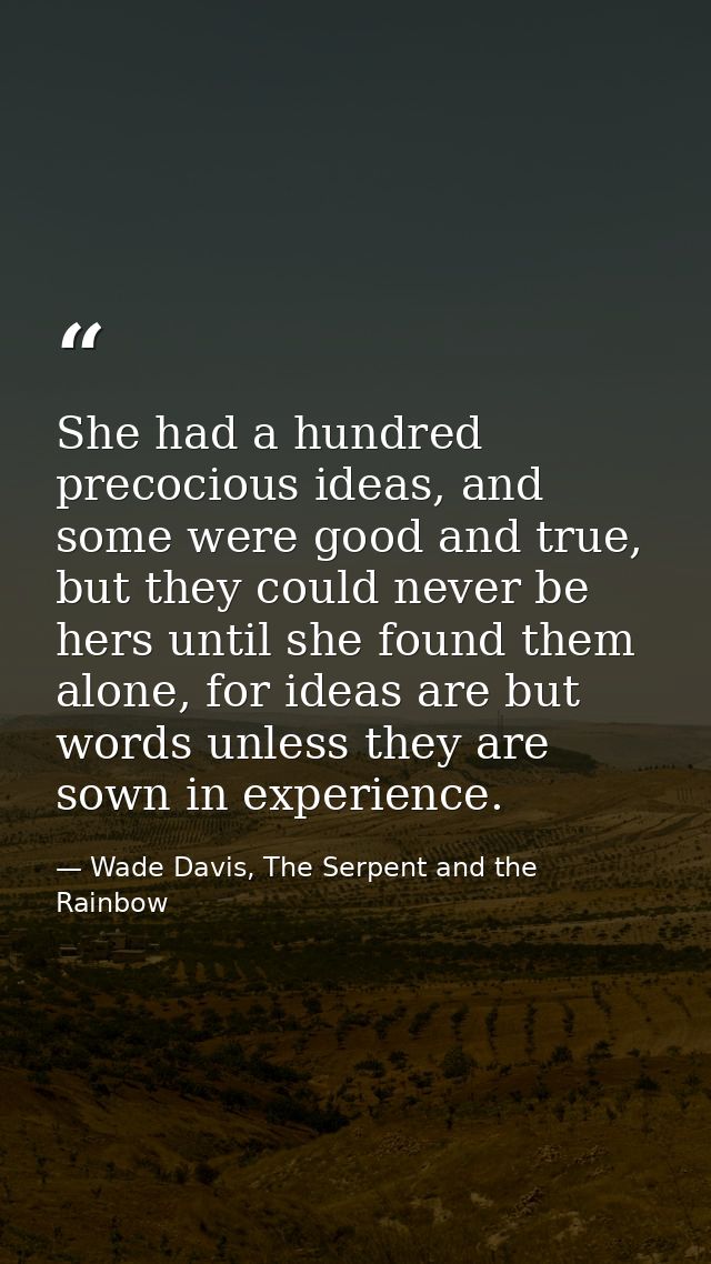 She had a hundred precocious ideas, and some were good and true, but they could never be hers until she found them alone — Wade Davis, The Serpent and the Rainbow