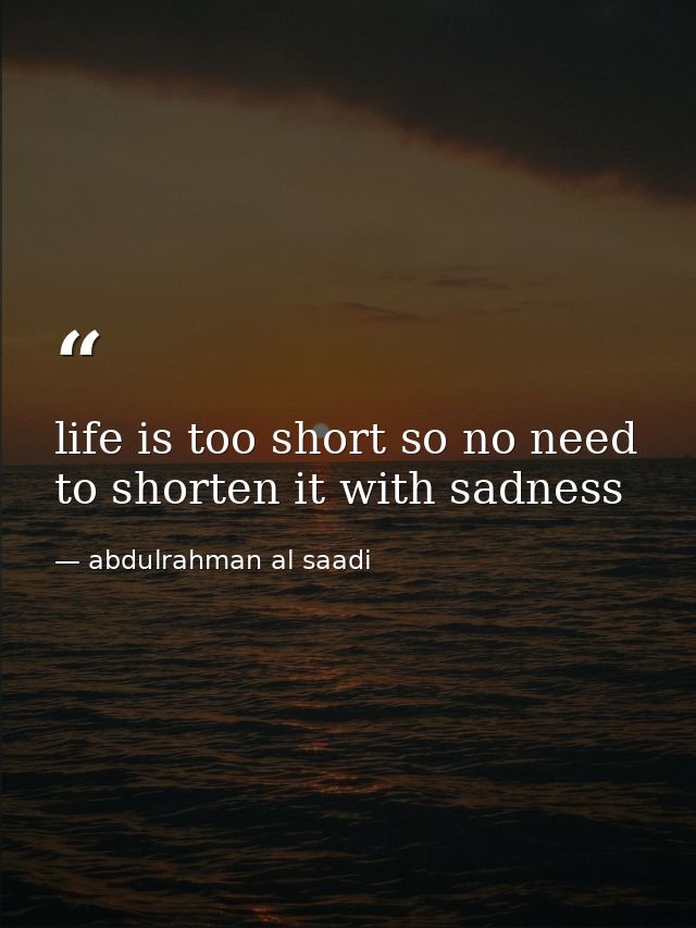 life is too short so no need to shorten it with sadness — abdulrahman al saadi