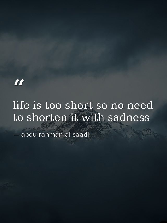 life is too short so no need to shorten it with sadness — abdulrahman al saadi