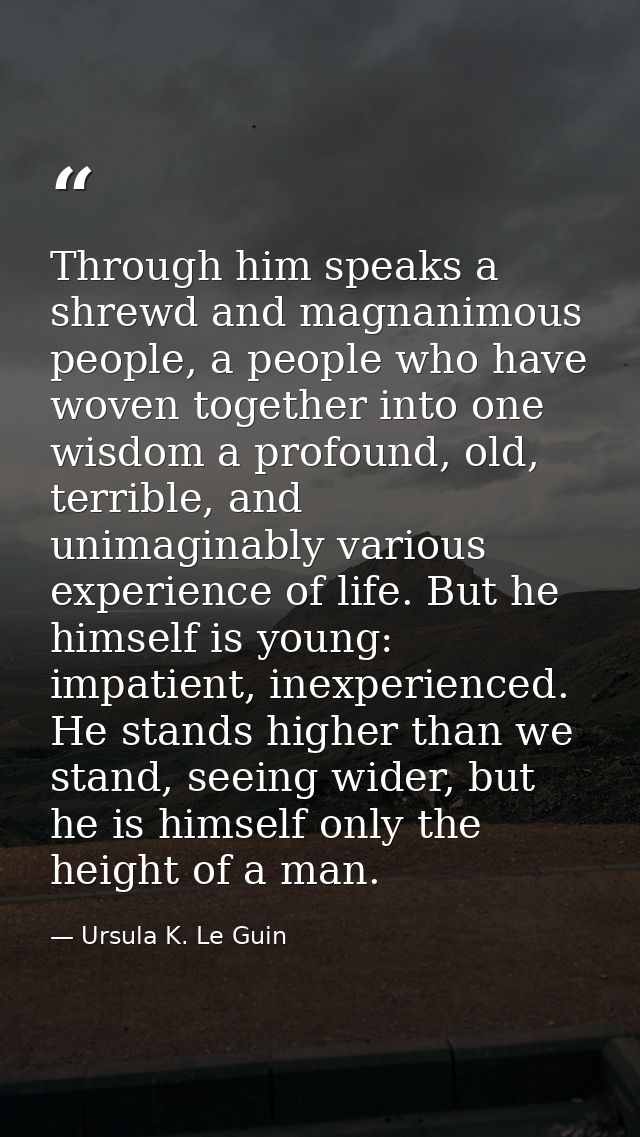 Through him speaks a shrewd and magnanimous people, a people who have woven together into one wisdom a profound, old, te — Ursula K. Le Guin