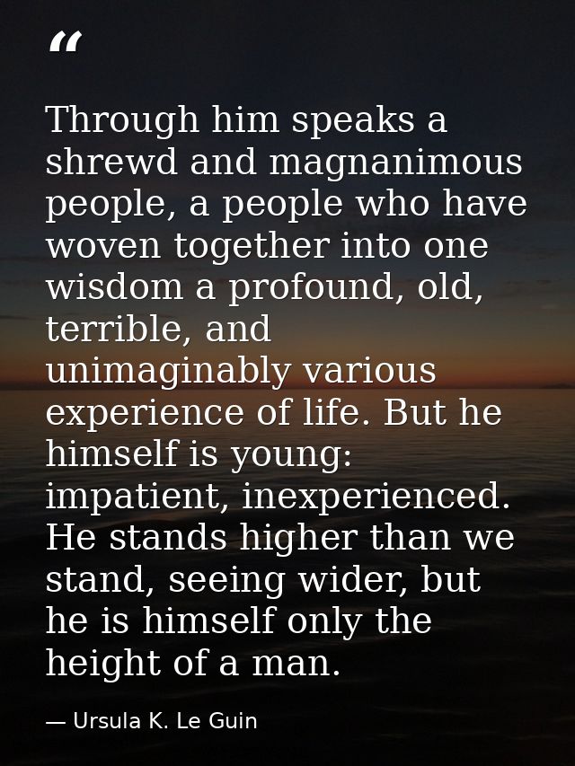 Through him speaks a shrewd and magnanimous people, a people who have woven together into one wisdom a profound, old, te — Ursula K. Le Guin