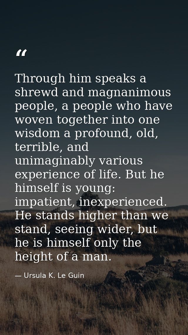 Through him speaks a shrewd and magnanimous people, a people who have woven together into one wisdom a profound, old, te — Ursula K. Le Guin