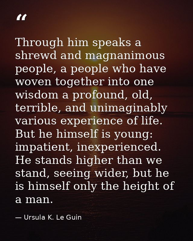 Through him speaks a shrewd and magnanimous people, a people who have woven together into one wisdom a profound, old, te — Ursula K. Le Guin