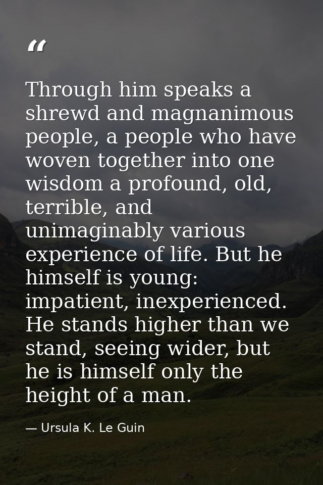 Through him speaks a shrewd and magnanimous people, a people who have woven together into one wisdom a profound, old, te — Ursula K. Le Guin
