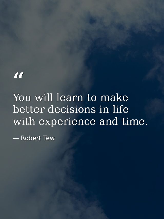 You will learn to make better decisions in life with experience and time. — Robert Tew