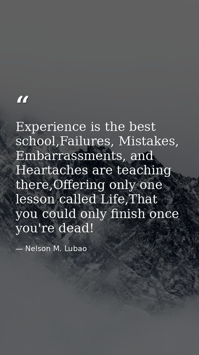 Experience is the best school,Failures, Mistakes, Embarrassments, and Heartaches are teaching there,Offering only one le — Nelson M. Lubao