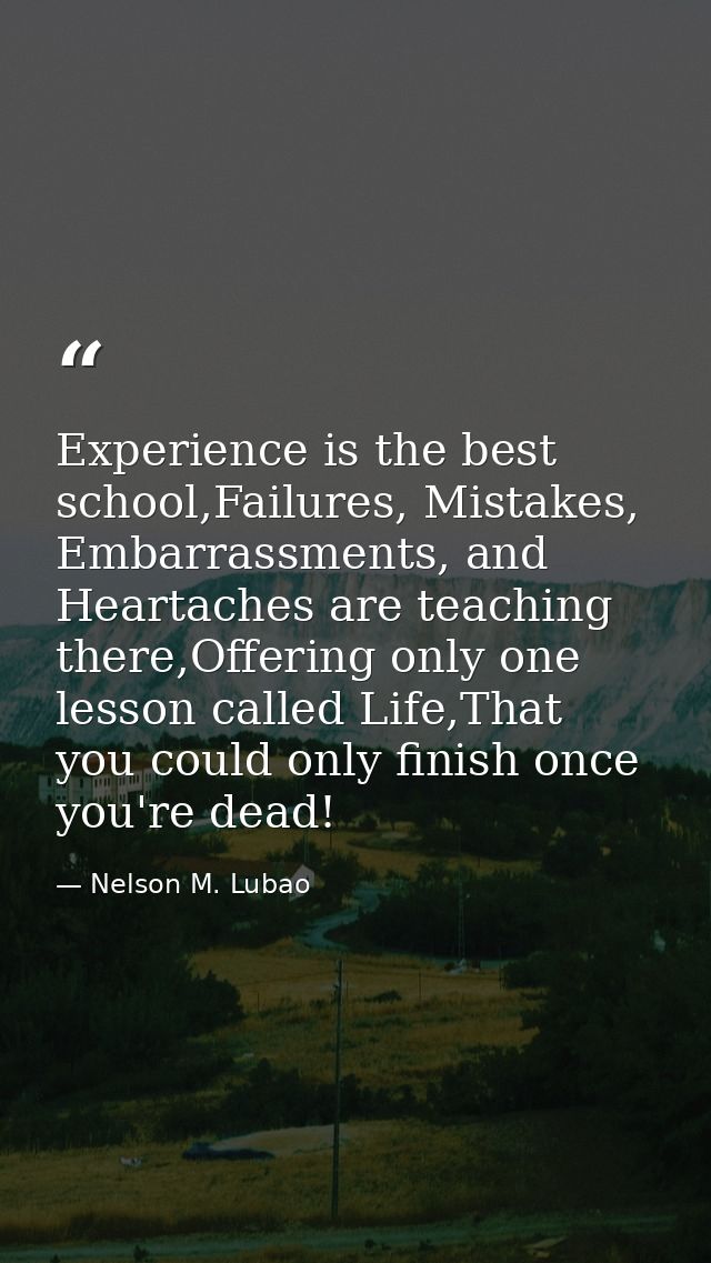 Experience is the best school,Failures, Mistakes, Embarrassments, and Heartaches are teaching there,Offering only one le — Nelson M. Lubao