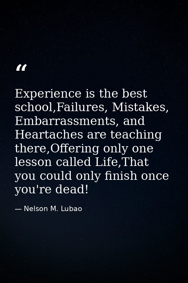 Experience is the best school,Failures, Mistakes, Embarrassments, and Heartaches are teaching there,Offering only one le — Nelson M. Lubao