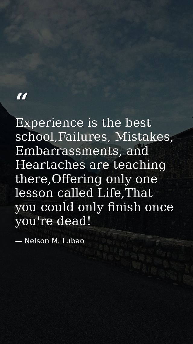 Experience is the best school,Failures, Mistakes, Embarrassments, and Heartaches are teaching there,Offering only one le — Nelson M. Lubao