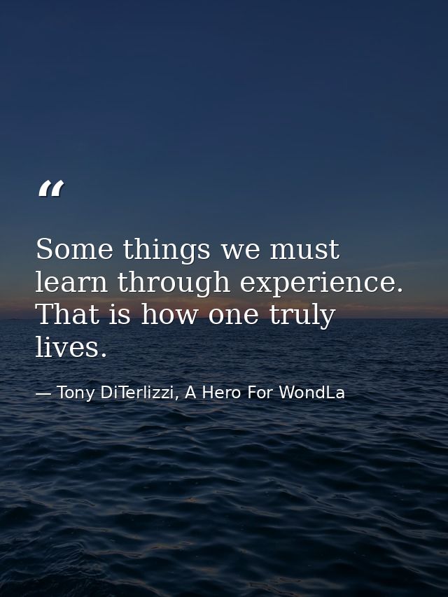 Some things we must learn through experience. That is how one truly lives. — Tony DiTerlizzi, A Hero For WondLa