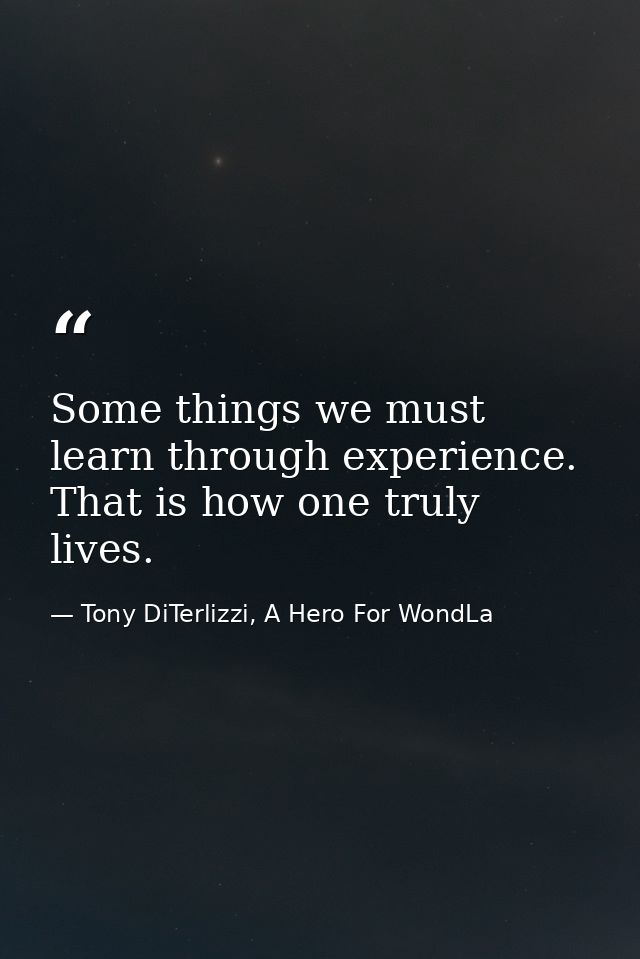 Some things we must learn through experience. That is how one truly lives. — Tony DiTerlizzi, A Hero For WondLa