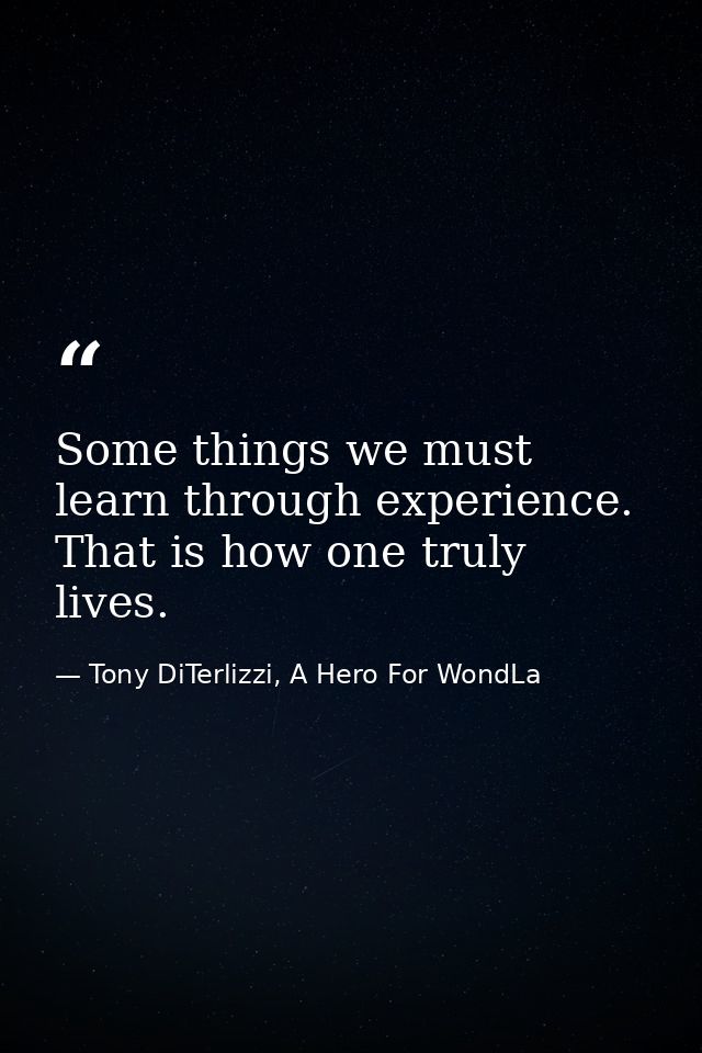 Some things we must learn through experience. That is how one truly lives. — Tony DiTerlizzi, A Hero For WondLa