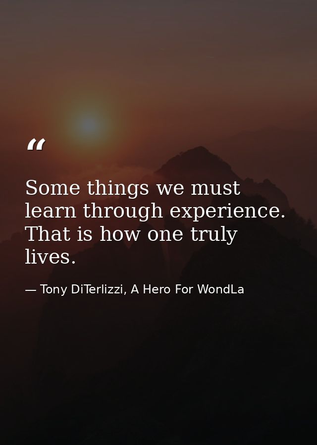Some things we must learn through experience. That is how one truly lives. — Tony DiTerlizzi, A Hero For WondLa
